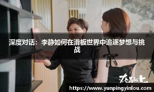 深度对话：李静如何在滑板世界中追逐梦想与挑战